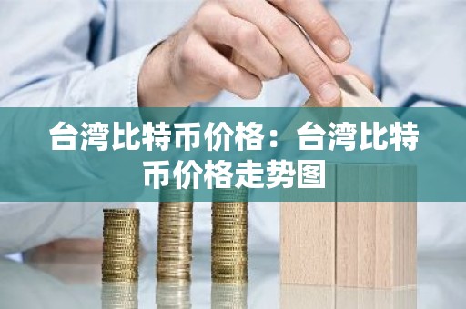 台湾比特币价格：台湾比特币价格走势图