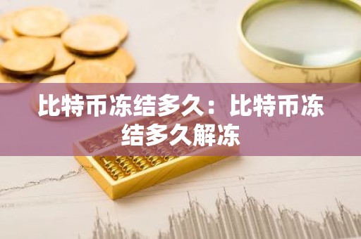 比特币冻结多久：比特币冻结多久解冻