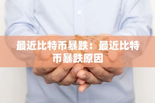 最近比特币暴跌：最近比特币暴跌原因