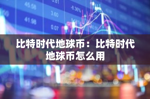 比特时代地球币：比特时代地球币怎么用