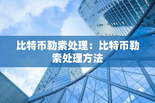 比特币勒索处理：比特币勒索处理方法