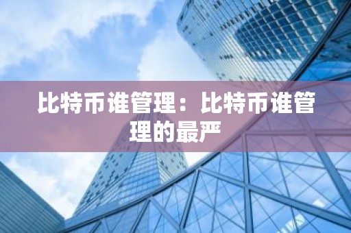 比特币谁管理：比特币谁管理的最严