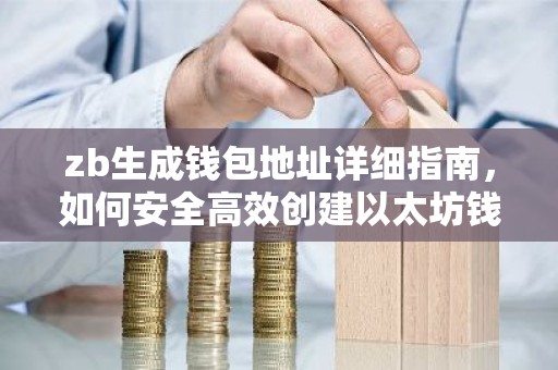 zb生成钱包地址详细指南，如何安全高效创建以太坊钱包地址