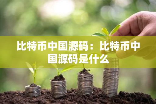 比特币中国源码：比特币中国源码是什么
