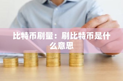 比特币刷量：刷比特币是什么意思