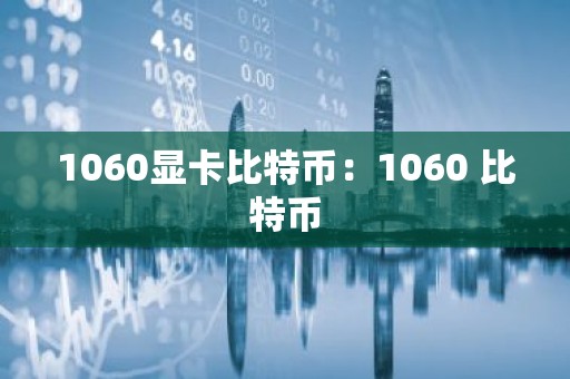 1060显卡比特币：1060 比特币