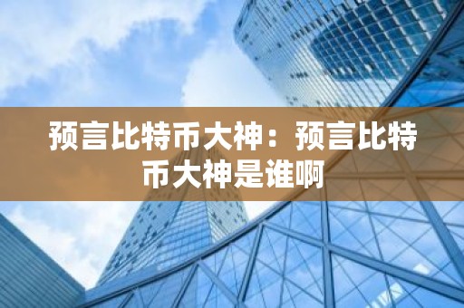预言比特币大神：预言比特币大神是谁啊