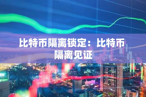 比特币隔离锁定：比特币 隔离见证