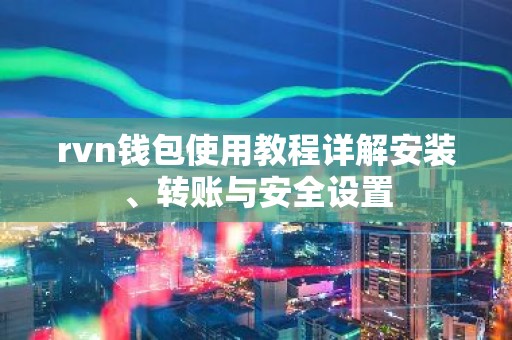 rvn钱包使用教程详解安装、转账与安全设置