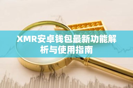 XMR安卓钱包最新功能解析与使用指南