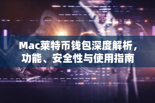 Mac莱特币钱包深度解析，功能、安全性与使用指南