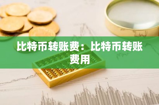 比特币转账费：比特币转账费用