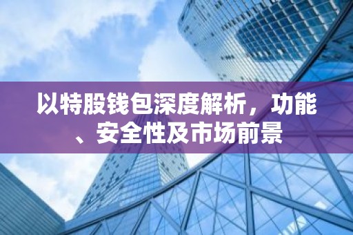 以特股钱包深度解析，功能、安全性及市场前景
