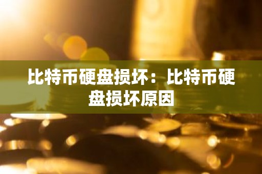 比特币硬盘损坏：比特币硬盘损坏原因