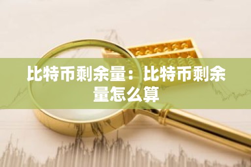比特币剩余量：比特币剩余量怎么算