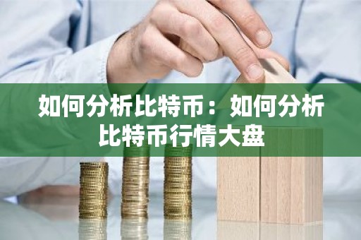 如何分析比特币：如何分析比特币行情大盘