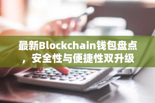 最新Blockchain钱包盘点，安全性与便捷性双升级
