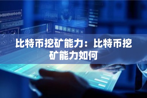比特币挖矿能力：比特币挖矿能力如何