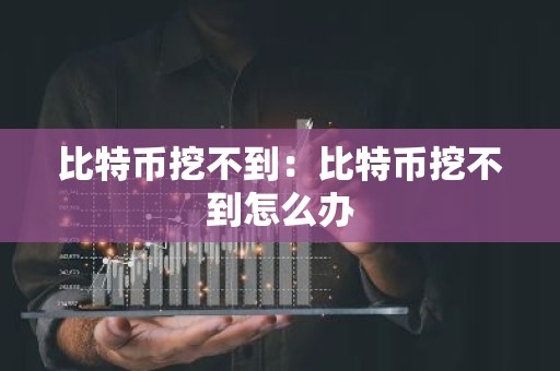 比特币挖不到：比特币挖不到怎么办