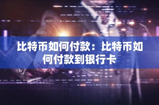 比特币如何付款：比特币如何付款到银行卡