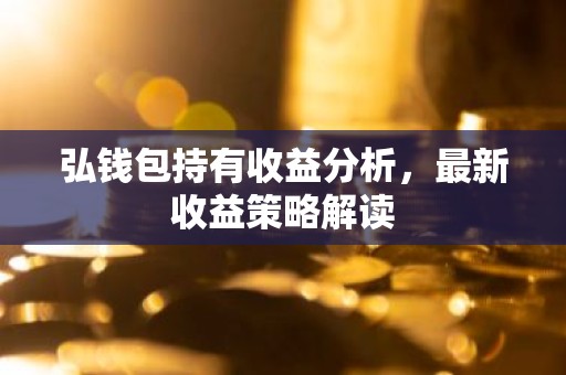 弘钱包持有收益分析，最新收益策略解读