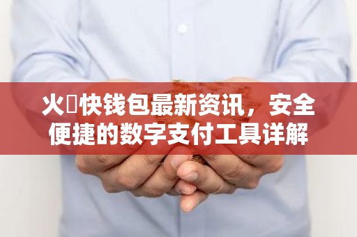 火帀快钱包最新资讯，安全便捷的数字支付工具详解