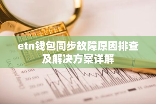 etn钱包同步故障原因排查及解决方案详解