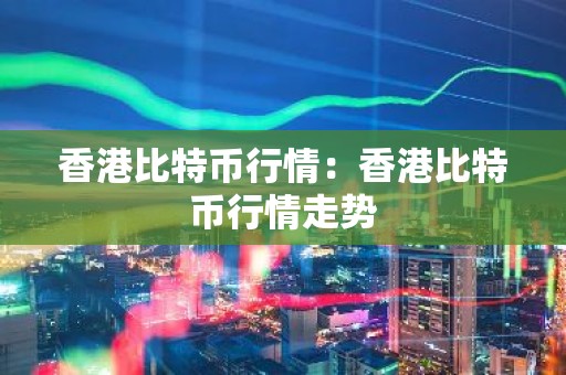 香港比特币行情：香港比特币行情走势