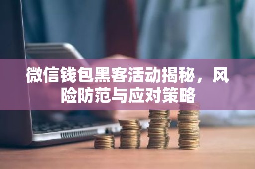 微信钱包黑客活动揭秘，风险防范与应对策略