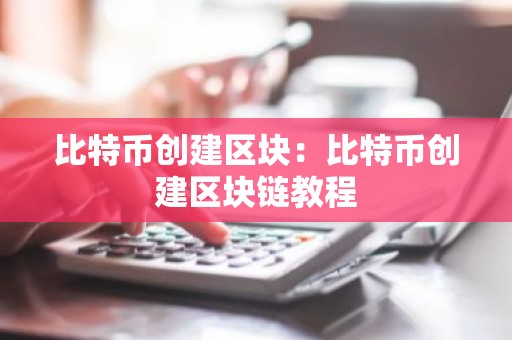 比特币创建区块：比特币创建区块链教程