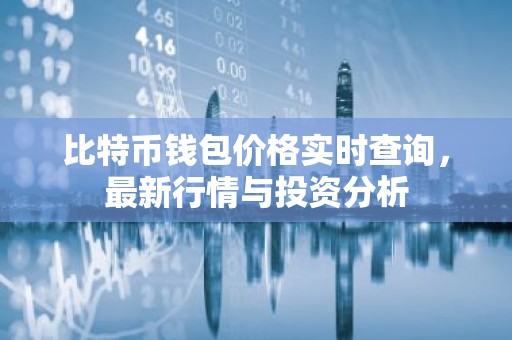 比特币钱包价格实时查询，最新行情与投资分析