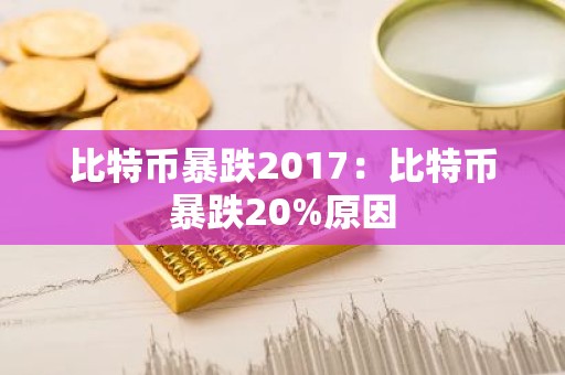 比特币暴跌2017：比特币暴跌20%原因