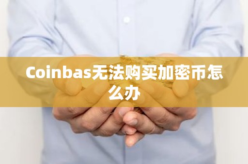 Coinbas无法购买加密币怎么办