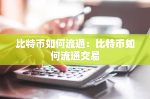 比特币如何流通：比特币如何流通交易