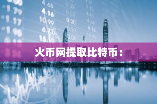 火币网提取比特币：
