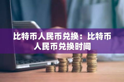 比特币人民币兑换：比特币人民币兑换时间