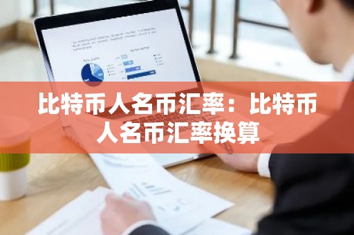 比特币人名币汇率：比特币人名币汇率换算