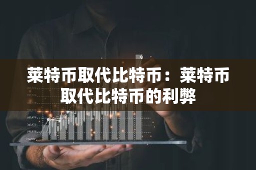 莱特币取代比特币：莱特币取代比特币的利弊