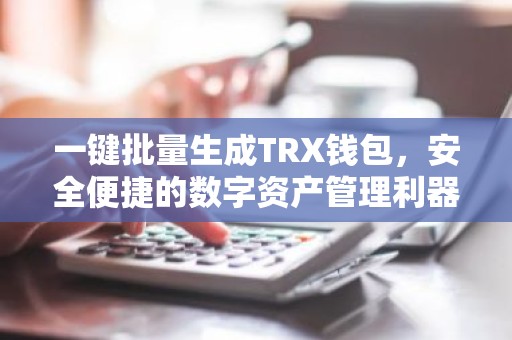 一键批量生成TRX钱包，安全便捷的数字资产管理利器