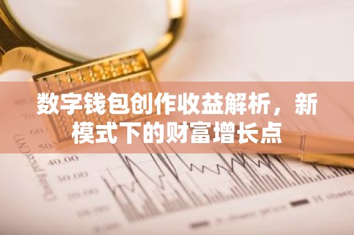 数字钱包创作收益解析，新模式下的财富增长点