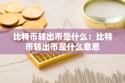 比特币转出币是什么：比特币转出币是什么意思