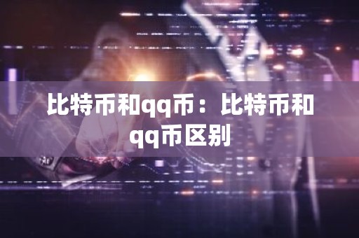 比特币和qq币：比特币和qq币区别