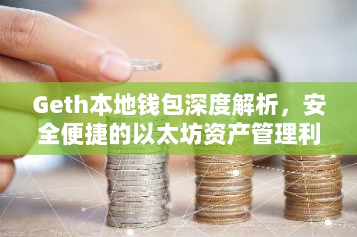 Geth本地钱包深度解析，安全便捷的以太坊资产管理利器