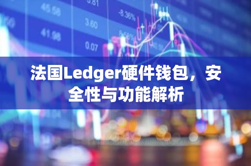 法国Ledger硬件钱包，安全性与功能解析
