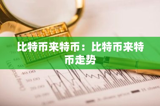 比特币来特币：比特币来特币走势