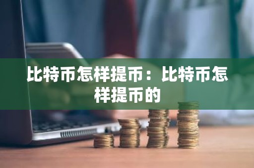 比特币怎样提币：比特币怎样提币的