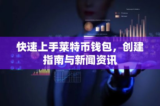 快速上手莱特币钱包，创建指南与新闻资讯
