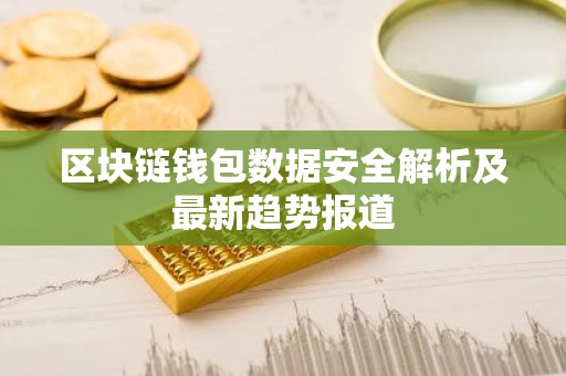 区块链钱包数据安全解析及最新趋势报道
