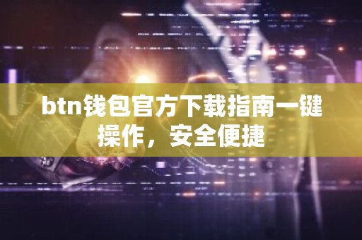 btn钱包官方下载指南一键操作，安全便捷