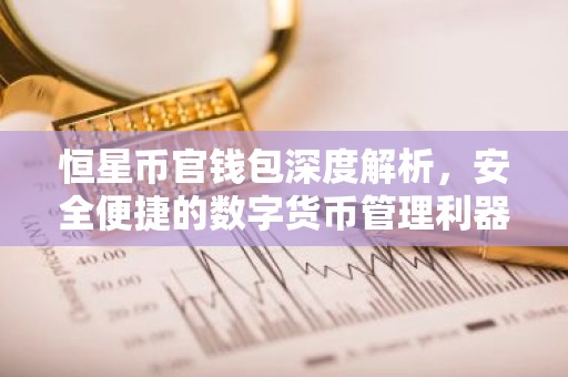 恒星币官钱包深度解析，安全便捷的数字货币管理利器